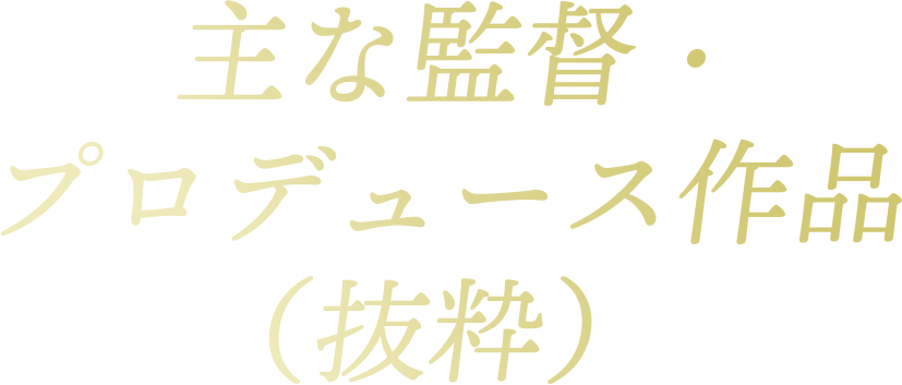 主な監督・プロデュース作品（抜粋）