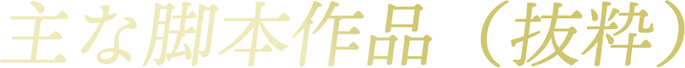 主な脚本作品（抜粋）