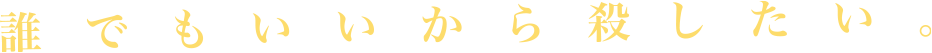 誰でもいいから殺したい。